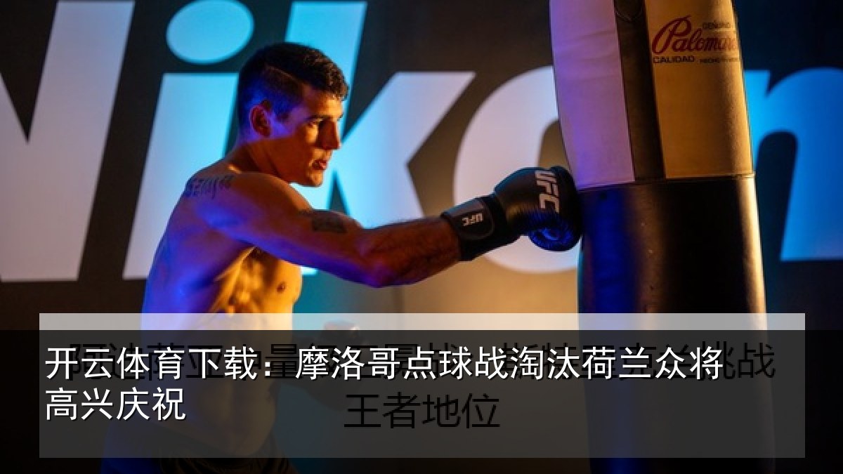 开云体育下载：摩洛哥点球战淘汰荷兰众将高兴庆祝