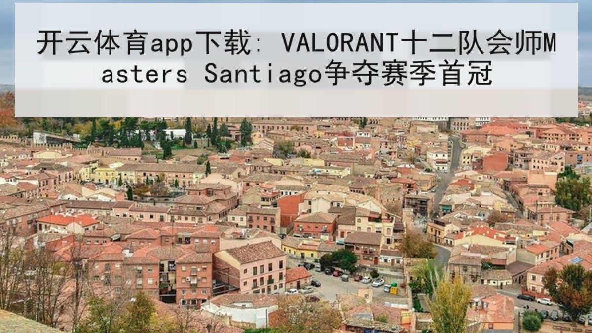 开云体育app下载: VALORANT十二队会师Masters Santiago争夺赛季首冠