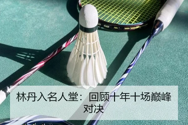 林丹入名人堂：回顾十年十场巅峰对决