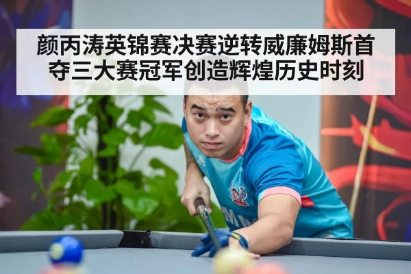 颜丙涛英锦赛决赛逆转威廉姆斯首夺三大赛冠军创造辉煌历史时刻