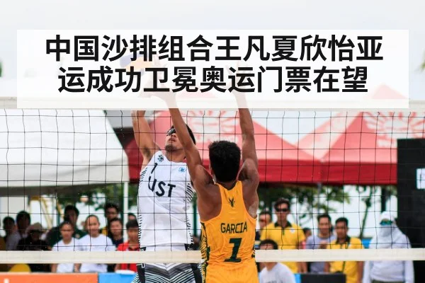 中国沙排组合王凡夏欣怡亚运成功卫冕奥运门票在望
