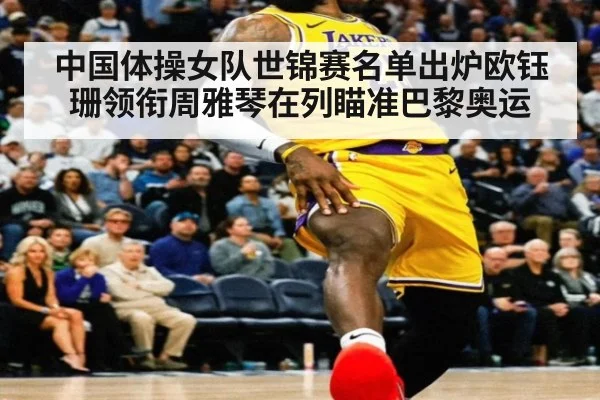 中国体操女队世锦赛名单出炉欧钰珊领衔周雅琴在列瞄准巴黎奥运