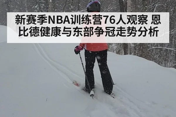 新赛季NBA训练营76人观察 恩比德健康与东部争冠走势分析