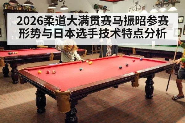 2026柔道大满贯赛马振昭参赛形势与日本选手技术特点分析